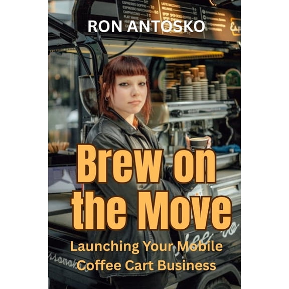 Brew on the Move: Launching Your Mobile Coffee Cart Business, (Paperback)
