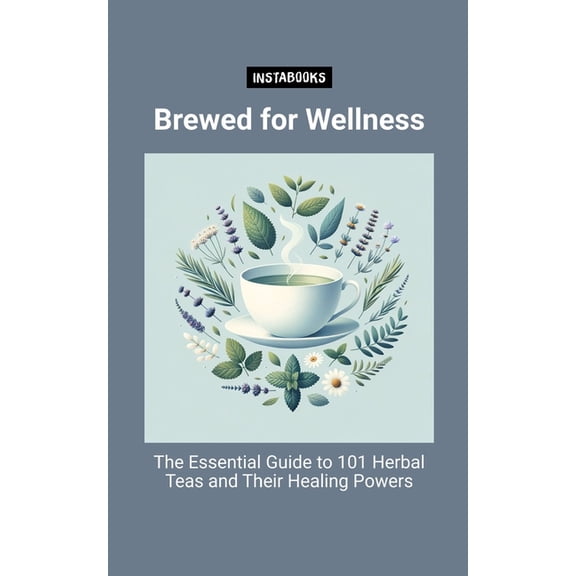 Brewed for Wellness: The Essential Guide to 101 Herbal Teas and Their Healing Powers, (Paperback)