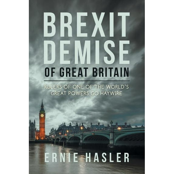 Brexit Demise of Great Britain: Rulers of One of the World's Great Powers Go Haywire, (Paperback)