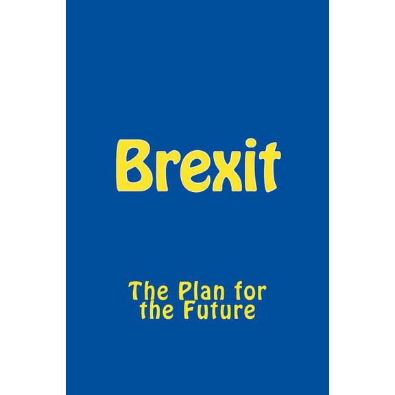 Brexit: The Plan for the Future Paperback 1535001569 9781535001564 Alison Wonderland