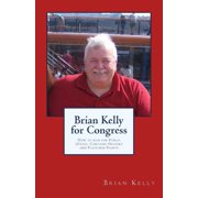 Brian Kelly for Congress How to run for Public Office. Contains Helpers and Platform Points, Paperback