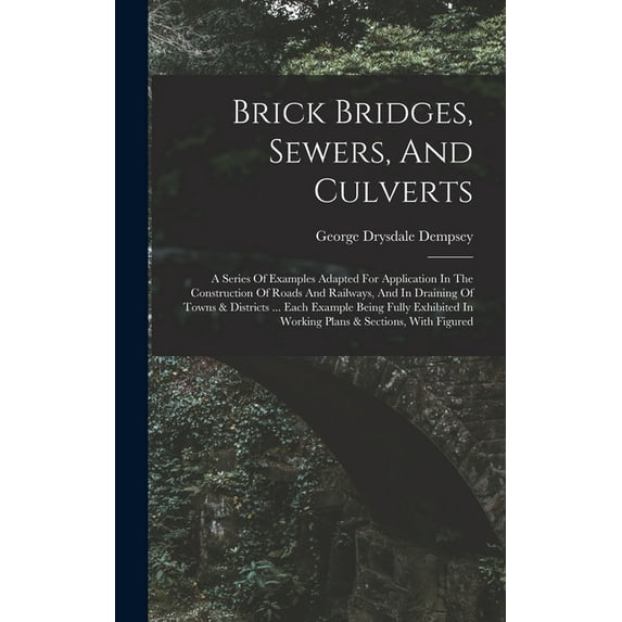 Brick Bridges, Sewers, And Culverts: A Series Of Examples Adapted For Application In The Construction Of Roads And Railways, And In Draining Of Towns & Districts ... Each Example Being Fully Exhibited