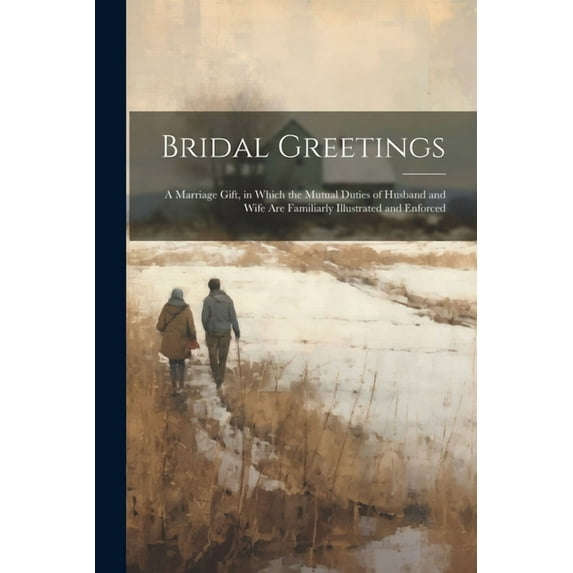 Bridal Greetings: A Marriage Gift, in Which the Mutual Duties of Husband and Wife Are Familiarly Illustrated and Enforced (Paperback)