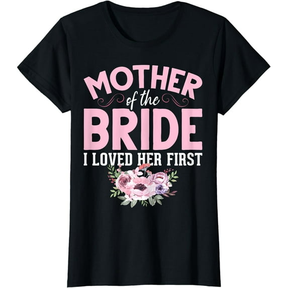 Bride Mother Of Bride Mother Of The Bride I Loved Her First T-Shirt