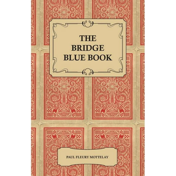 The Bridge Blue Book - A Compilation of Opinions of the Leading Bridge Authorities on Leads, Declarations, Inferences, and the General Play of the Game (Paperback)