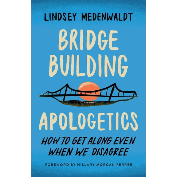 Bridge-Building Apologetics: How to Get Along Even When We Disagree, (Paperback)