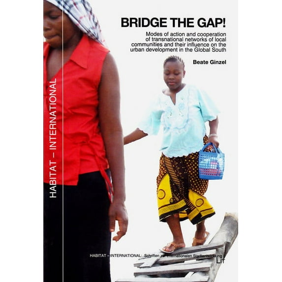 Habitat - International: Schriften Zur Internationalen Stadt: Bridge the Gap!: Modes of Action and Cooperation of Transnational Networks of Local Communities and Their Influence on the Urban Developme