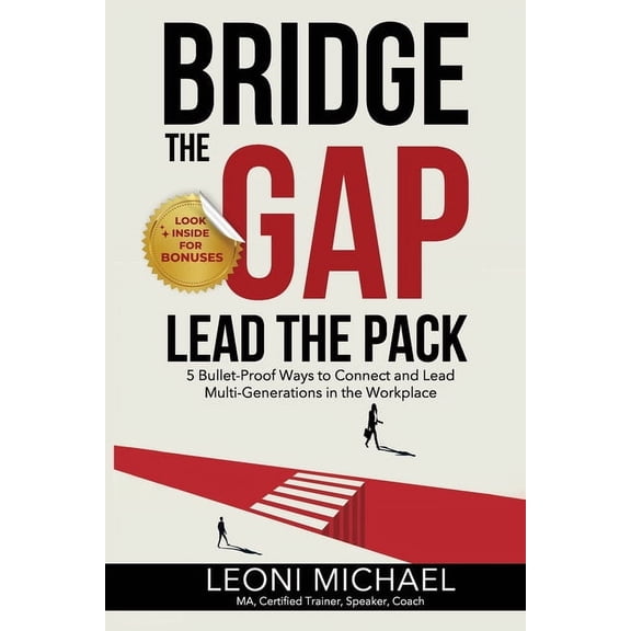 Bridge the Gap Lead the Pack: 5 Bullet-Proof Ways to Connect and Lead Multi-Generations in the Workplace, (Paperback)