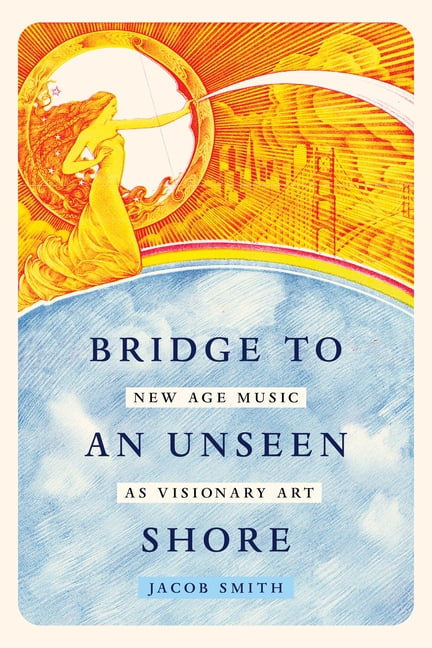 Bridge to an Unseen Shore: New Age Music as Visionary Art, (Hardcover)