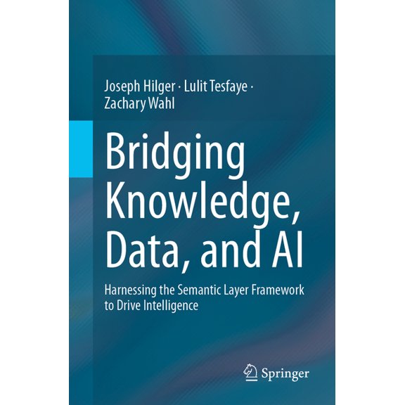 Bridging Knowledge, Data, and AI: Harnessing the Semantic Layer Framework to Drive Intelligence, (Paperback)