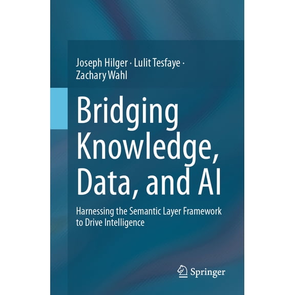 Bridging Knowledge, Data, and AI: Harnessing the Semantic Layer Framework to Drive Intelligence, (Paperback)