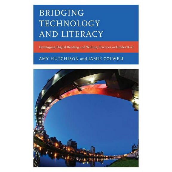 Bridging Technology and Literacy: Developing Digital Reading and Writing Practices in Grades K-6, (Hardcover)