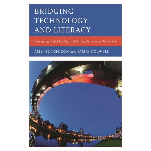 Bridging Technology and Literacy: Developing Digital Reading and Writing Practices in Grades K-6, (Hardcover)