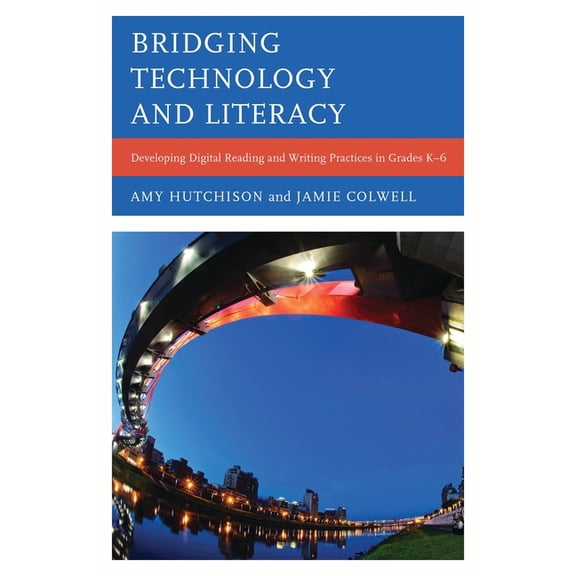 Bridging Technology and Literacy: Developing Digital Reading and Writing Practices in Grades K-6, (Paperback)