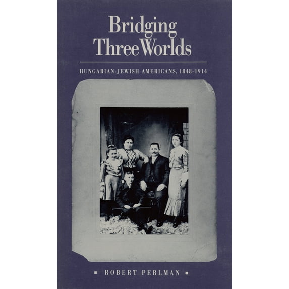 Bridging Three Worlds: Hungarian-Jewish Americans, 1848-1914, (Paperback)