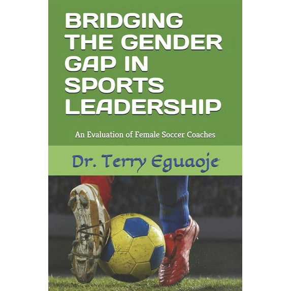Bridging the Gender Gap in Sports Leadership: An Evaluation of Female Soccer Coaches, (Paperback)