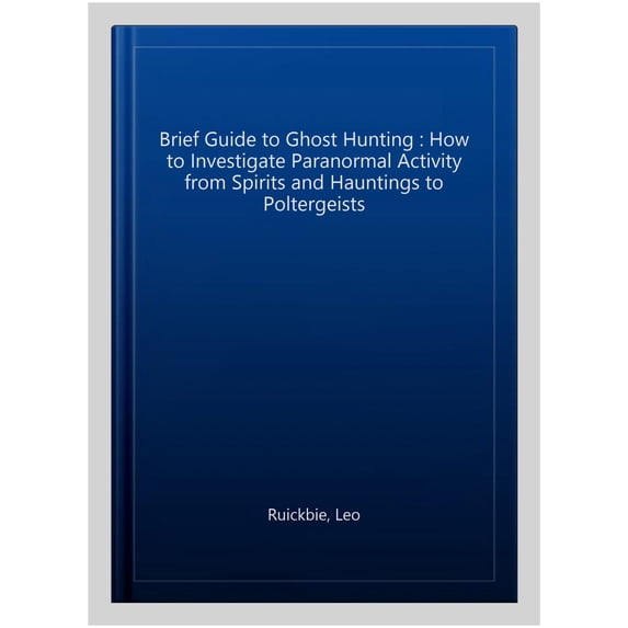 Brief Guide to Ghost Hunting : How to Investigate Paranormal Activity from Spirits and Hauntings to Poltergeists