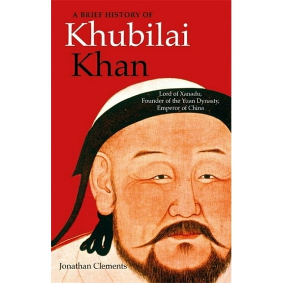 Brief Histories A Brief History of Khubilai Khan: Lord of Xanadu, Founder of the Yuan Dynasty, Emperor of China, (Paperback)