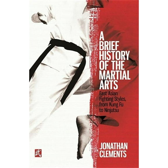 Brief Histories: A Brief History of the Martial Arts : East Asian Fighting Styles, from Kung Fu to Ninjutsu (Paperback)