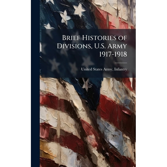 Brief Histories of Divisions, U.S. Army 1917-1918, (Hardcover)