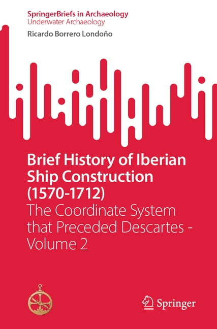 Brief History of Iberian Ship Construction (1570-1712): The Coordinate System That Preceded Descartes - Volume 2, (Paperback)