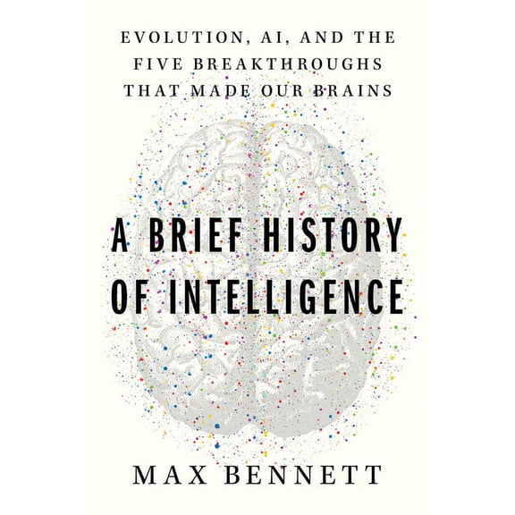 Brief History of Intelligence: Evolution, AI, and the Five Breakthroughs That Made Our Brains