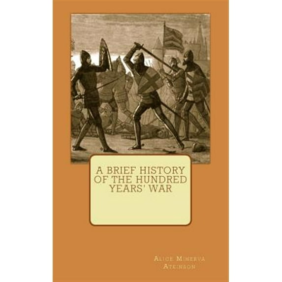 A Brief History of the Hundred Years War Paperback 151915738X 9781519157386 Alice Minerva Atkinson