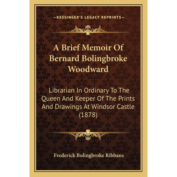 A Brief Memoir Of Bernard Bolingbroke Woodward : Librarian In Ordinary To The Queen And Keeper Of The Prints And Drawings At Windsor Castle (1878) (Paperback)