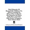 thumbnail image 1 of Brief Memoirs Of Remarkable Children V2 : Whose Learning Or Whose Piety Is Worthy The Imitation Of Those Little Boys And Girls Who Desire To Improve Their Minds (1823) (Paperback), 1 of 1