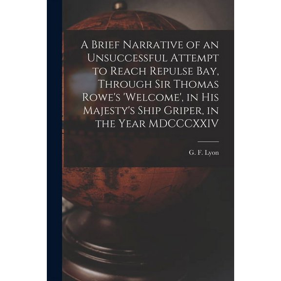 A Brief Narrative of an Unsuccessful Attempt to Reach Repulse Bay, Through Sir Thomas Rowe's 'Welcome', in His Majesty's, (Paperback)