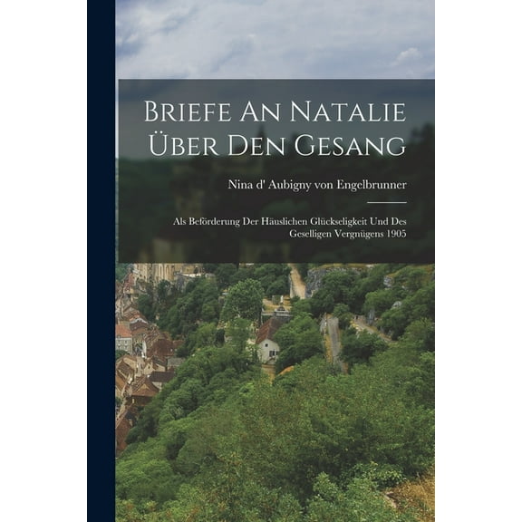 Briefe An Natalie Über Den Gesang : Als Beförderung Der Häuslichen Glückseligkeit Und Des Geselligen Vergnügens 1905 (Paperback)