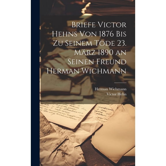 Briefe Victor Hehns von 1876 bis zu seinem Tode 23. Mrz 1890 an seinen Freund Herman Wichmann (Hardcover)