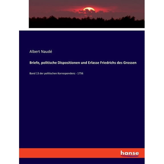 Briefe, politische Dispositionen und Erlasse Friedrichs des Grossen: Band 13 der politischen Korrespondenz - 1756, (Paperback)
