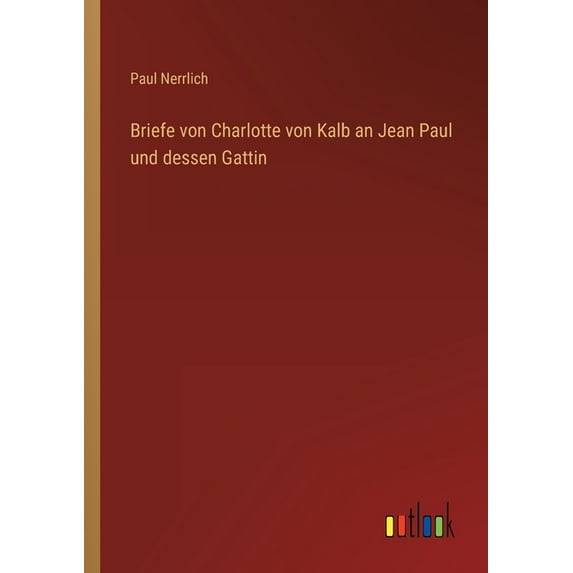 Briefe von Charlotte von Kalb an Jean Paul und dessen Gattin German Edition Paperback 3368257889 9783368257880 Paul Nerrlich