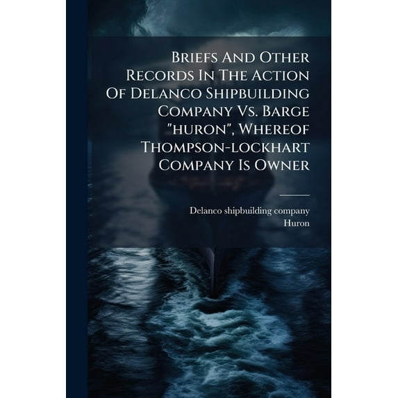Briefs And Other Records In The Action Of Delanco Shipbuilding Company Vs. Barge "huron", Whereof Thompson-loc, (Paperback)