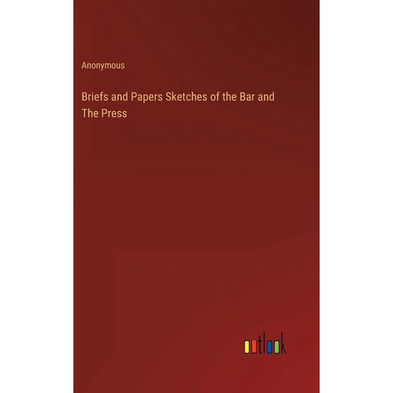 Briefs and Papers Sketches of the Bar and The Press
