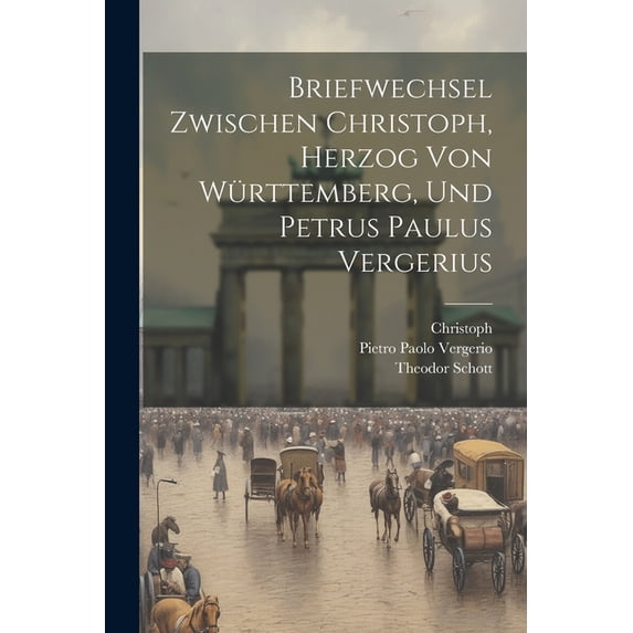 Briefwechsel Zwischen Christoph, Herzog Von Württemberg, Und Petrus Paulus Vergerius, (Paperback)