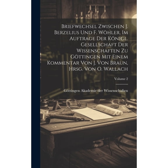 Briefwechsel zwischen J. Berzelius und F. Whler, im Auftrage der Knigl. Gesellschaft der Wissenschaften zu Gttingen mit einem Kommentar von J. Von Braun, hrsg. von O. Wallach; Volume 2 (Hardcover)