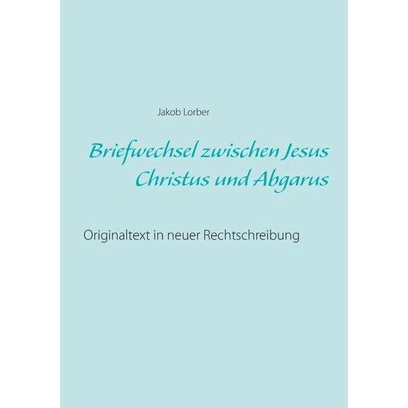 Briefwechsel zwischen Jesus Christus und Abgarus: Originaltext in neuer Rechtschreibung, (Paperback)