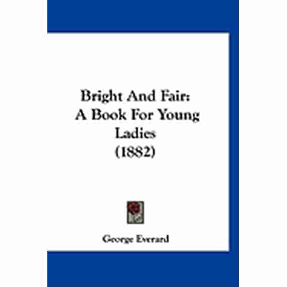 Bright And Fair : A Book For Young Ladies (1882) (Paperback)