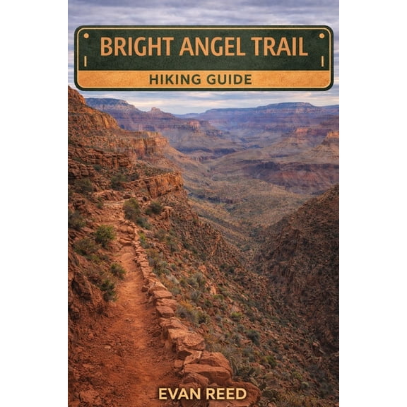 Bright Angel Trail Hiking Guide: Essential Route Planning, Elevation Insights, Packing Advice, and Scenic Highlights for, (Paperback)