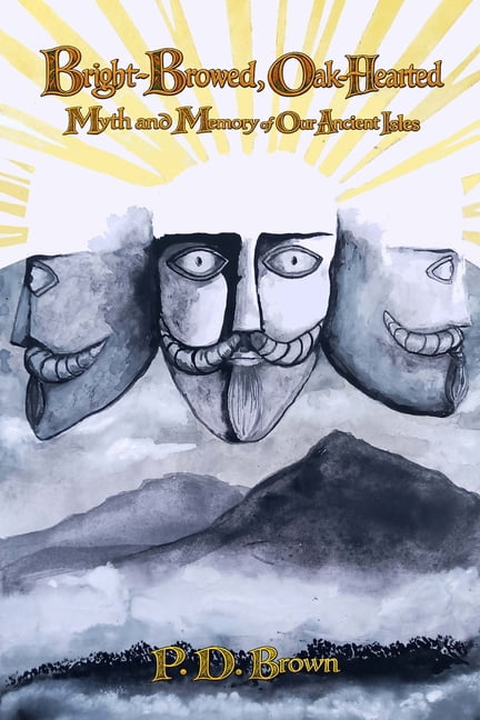 Bright-Browed, Oak-Hearted: Myth and Memory of Our Ancient Isles, (Paperback)