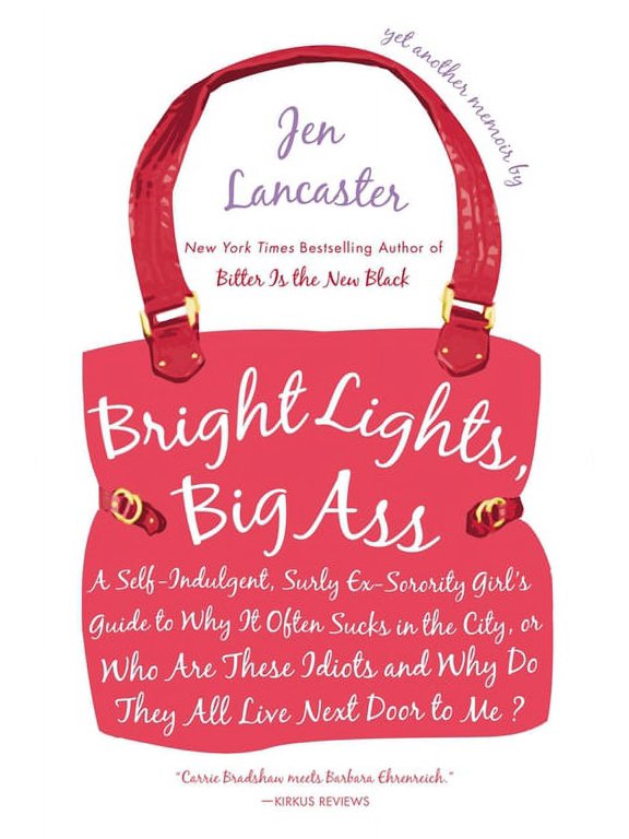 Bright Lights, Big Ass: A Self-Indulgent, Surly, Ex-Sorority Girl's Guide to Why it Often Sucks in the City, or Who are , (Paperback)
