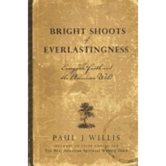 Bright Shoots of Everlastingness: Essays on Faith and the American Wild (Paperback) by Paul J Willis