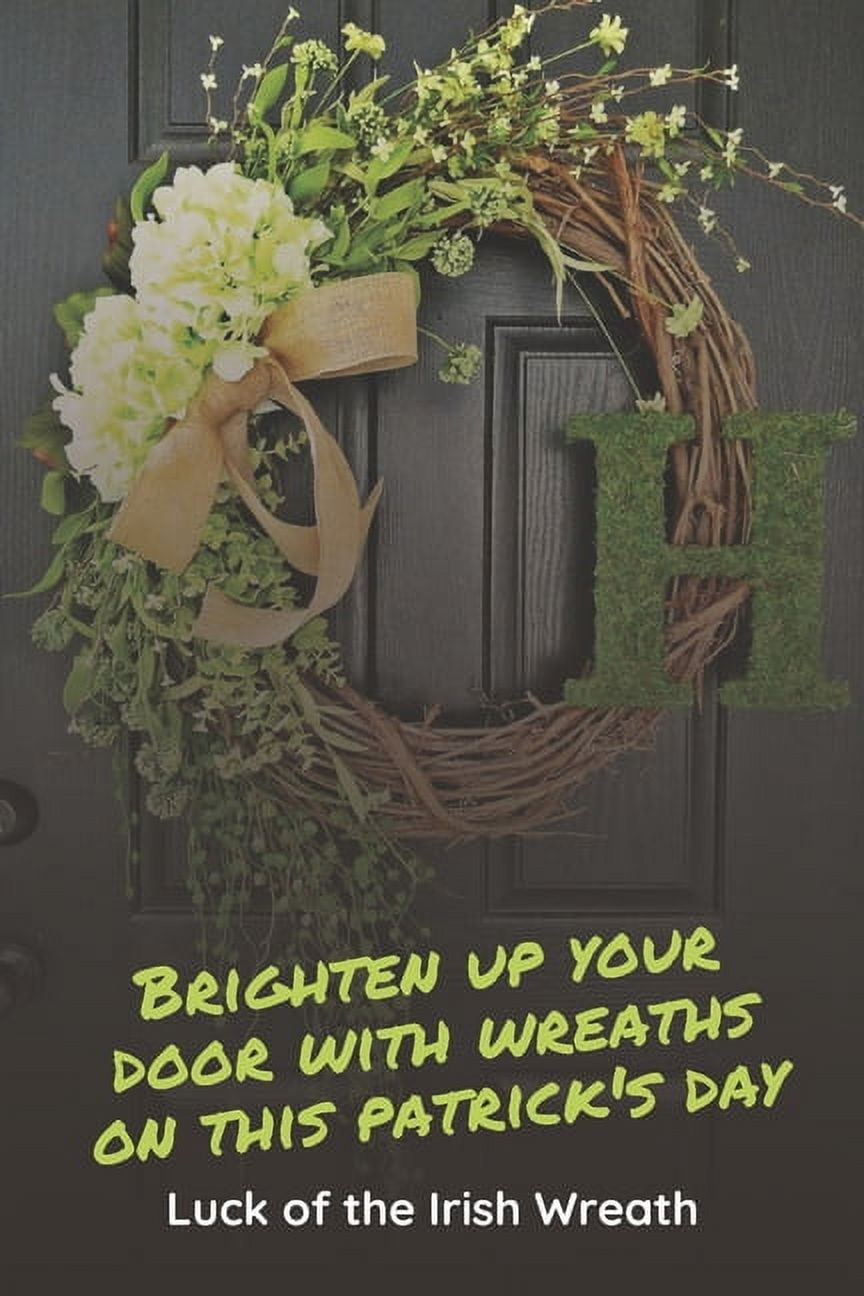 Brighten Up Your Door With Wreaths On This Patrick's Day: Luck of The Irish Wreath: Wreaths to Decorate Your Home on St., (Paperback)