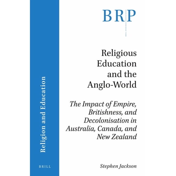 Brill Research Perspectives in Religion Religious Education and the Anglo-World: The Impact of Empire, Britishness, and Decolonisation in Australia, Canada, and, (Paperback)