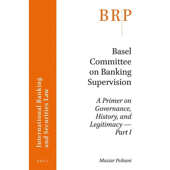 Basel Committee on Banking Supervision: A Primer on Governance, History, and Legitimacy -- Part I, (Paperback)