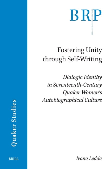 Brill Research Perspectives in Quaker St Fostering Unity Through Self-Writing: Dialogic Identity in Seventeenth-Century Quaker Women's Autobiographical Culture, (Paperback)