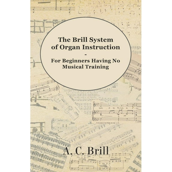 The Brill System of Organ Instruction - For Beginners Having No Musical Training - With Registrations for the Hammond Or, (Paperback)