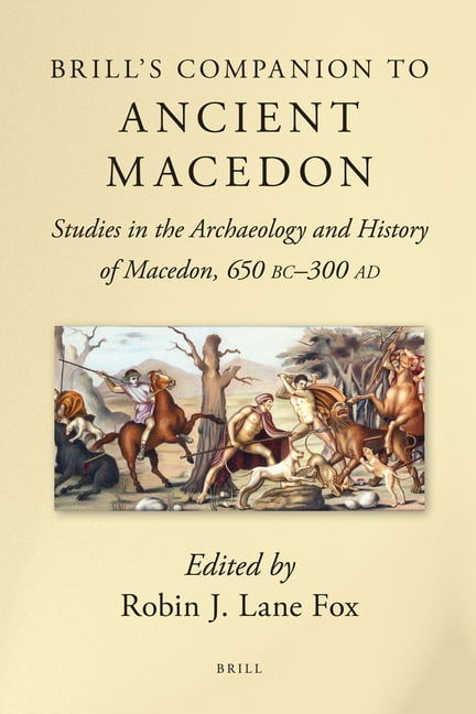 Brill's Companions to Classical Studies Brill's Companion to Ancient Macedon: Studies in the Archaeology and History of Macedon, 650 BC - 300 AD, (Hardcover)